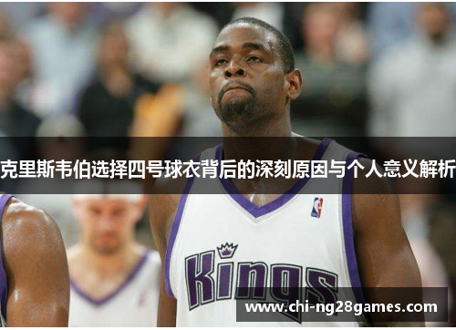克里斯韦伯选择四号球衣背后的深刻原因与个人意义解析