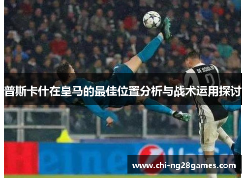 普斯卡什在皇马的最佳位置分析与战术运用探讨