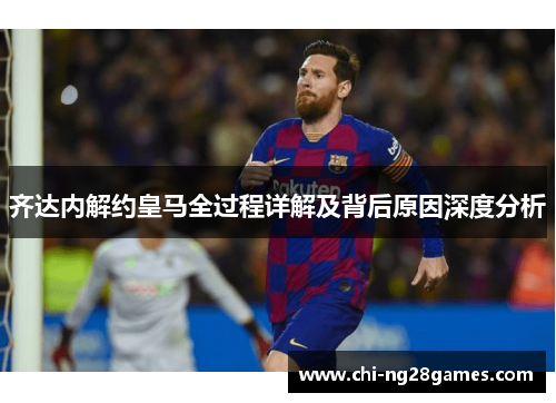 齐达内解约皇马全过程详解及背后原因深度分析