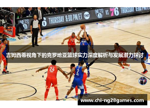 吉姆西蒂视角下的克罗地亚篮球实力深度解析与发展潜力探讨