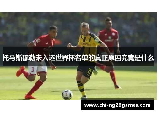 托马斯穆勒未入选世界杯名单的真正原因究竟是什么