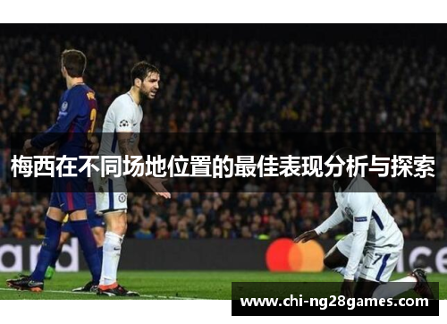 梅西在不同场地位置的最佳表现分析与探索