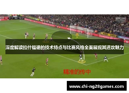 深度解读拉什福德的技术特点与比赛风格全面展现其进攻魅力