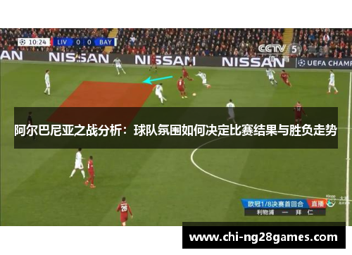 阿尔巴尼亚之战分析：球队氛围如何决定比赛结果与胜负走势