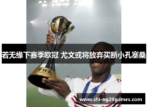 若无缘下赛季欧冠 尤文或将放弃买断小孔塞桑