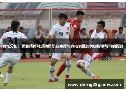 莫塔分析：职业精神对运动员职业生涯与竞技表现的关键影响与价值探讨