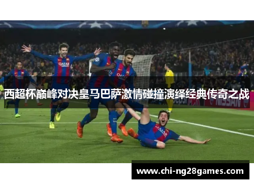 西超杯巅峰对决皇马巴萨激情碰撞演绎经典传奇之战