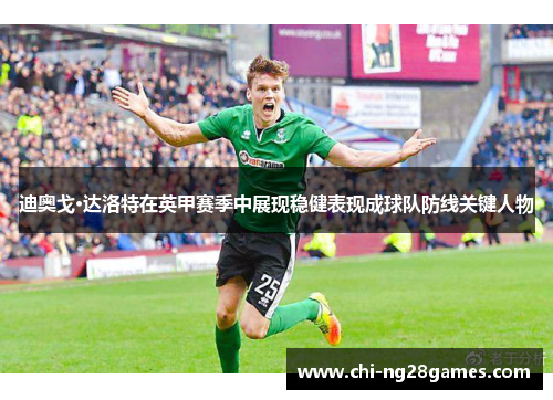 迪奥戈·达洛特在英甲赛季中展现稳健表现成球队防线关键人物