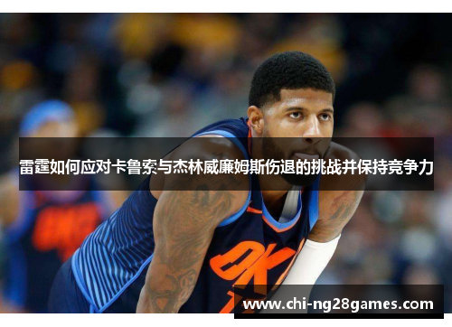 雷霆如何应对卡鲁索与杰林威廉姆斯伤退的挑战并保持竞争力
