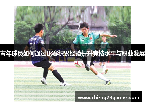 青年球员如何通过比赛积累经验提升竞技水平与职业发展