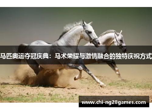 马匹奥运夺冠庆典:马术荣耀与激情融合的独特庆祝方式 马匹奥运夺冠庆典:马术荣耀与激情融合的独特庆祝方式