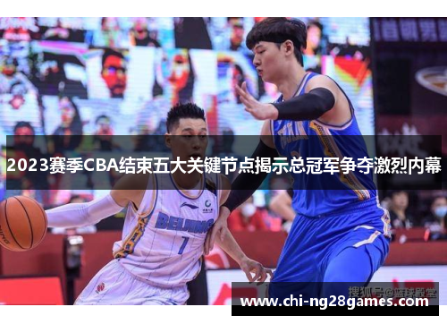 2023赛季CBA结束五大关键节点揭示总冠军争夺激烈内幕 2023赛季CBA结束五大关键节点揭示总冠军争夺激烈内幕
