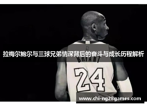 拉梅尔鲍尔与三球兄弟情深背后的奋斗与成长历程解析