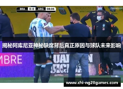 揭秘阿库尼亚神秘缺席背后真正原因与球队未来影响