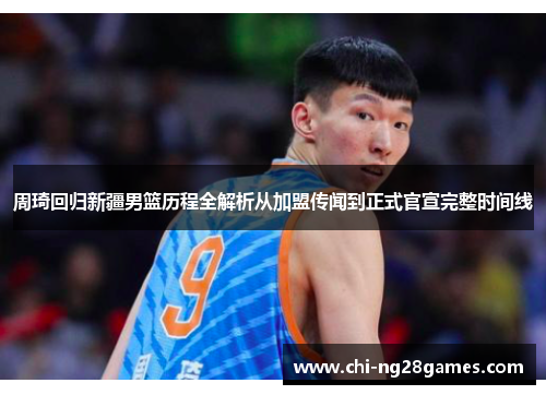 周琦回归新疆男篮历程全解析从加盟传闻到正式官宣完整时间线