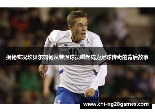 揭秘实况坎贝尔如何从普通球员崛起成为足球传奇的背后故事