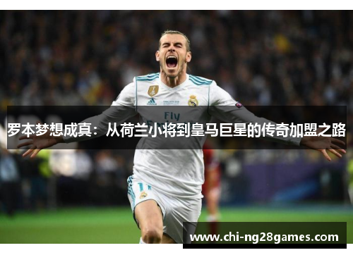 罗本梦想成真：从荷兰小将到皇马巨星的传奇加盟之路