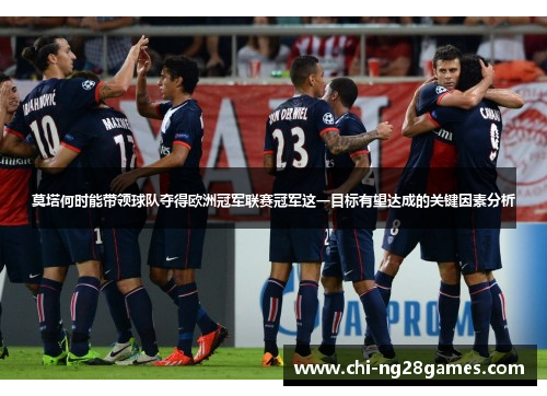 莫塔何时能带领球队夺得欧洲冠军联赛冠军这一目标有望达成的关键因素分析