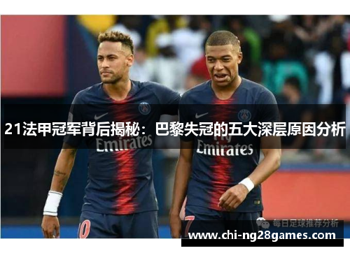 21法甲冠军背后揭秘:巴黎失冠的五大深层原因分析 21法甲冠军背后揭秘:巴黎失冠的五大深层原因分析