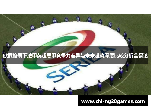 欧冠格局下法甲英超意甲竞争力差异与未来趋势深度比较分析全景论