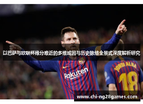 以巴萨与欧联杯缘分难近的多维成因与历史脉络全景式深度解析研究