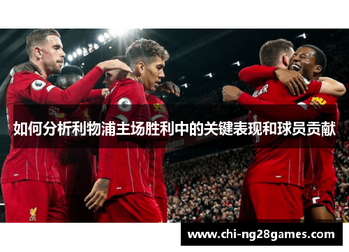 如何分析利物浦主场胜利中的关键表现和球员贡献