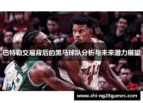 巴特勒交易背后的黑马球队分析与未来潜力展望 巴特勒交易背后的黑马球队分析与未来潜力展望
