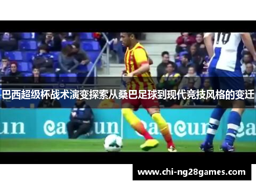 巴西超级杯战术演变探索从桑巴足球到现代竞技风格的变迁 巴西超级杯战术演变探索从桑巴足球到现代竞技风格的变迁