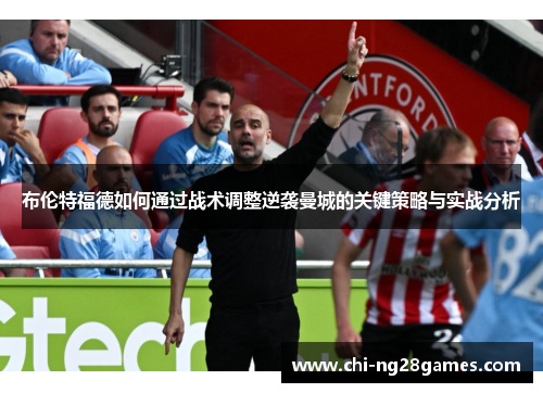 布伦特福德如何通过战术调整逆袭曼城的关键策略与实战分析 布伦特福德如何通过战术调整逆袭曼城的关键策略与实战分析