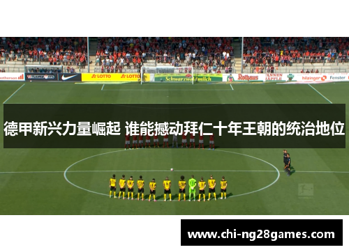 德甲新兴力量崛起 谁能撼动拜仁十年王朝的统治地位 德甲新兴力量崛起 谁能撼动拜仁十年王朝的统治地位
