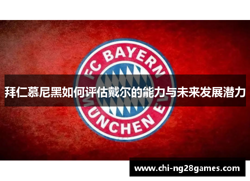 拜仁慕尼黑如何评估戴尔的能力与未来发展潜力 拜仁慕尼黑如何评估戴尔的能力与未来发展潜力
