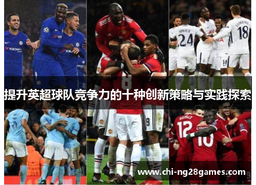 提升英超球队竞争力的十种创新策略与实践探索 提升英超球队竞争力的十种创新策略与实践探索