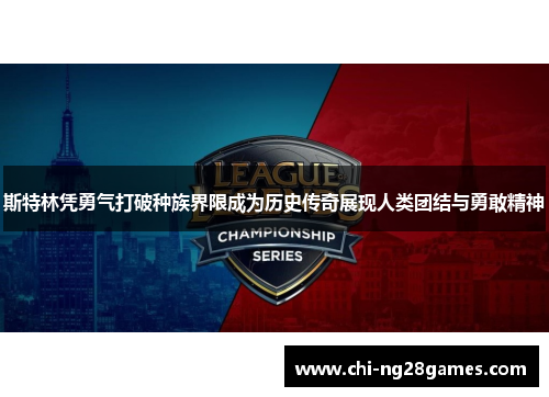 斯特林凭勇气打破种族界限成为历史传奇展现人类团结与勇敢精神