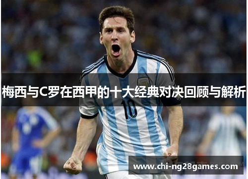 梅西与C罗在西甲的十大经典对决回顾与解析