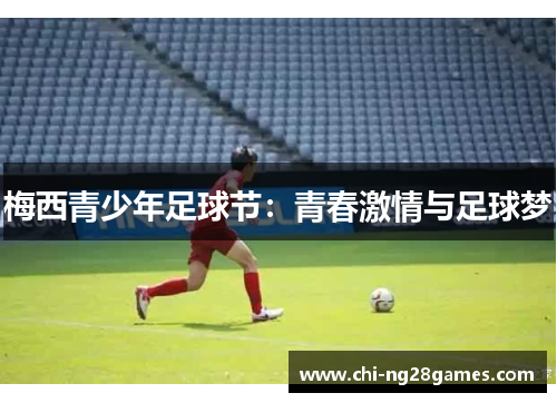 梅西青少年足球节:青春激情与足球梦 梅西青少年足球节:青春激情与足球梦
