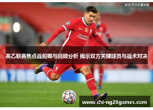 英乙联赛焦点战前瞻与回顾分析 揭示双方关键球员与战术对决