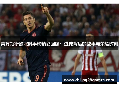 莱万领衔欧冠射手榜精彩回顾:进球背后的故事与荣耀时刻 莱万领衔欧冠射手榜精彩回顾:进球背后的故事与荣耀时刻
