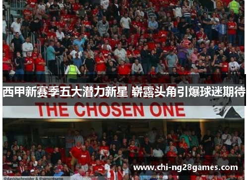西甲新赛季五大潜力新星 崭露头角引爆球迷期待 西甲新赛季五大潜力新星 崭露头角引爆球迷期待