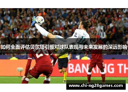 如何全面评估贝尔塔引援对球队表现与未来发展的深远影响 如何全面评估贝尔塔引援对球队表现与未来发展的深远影响