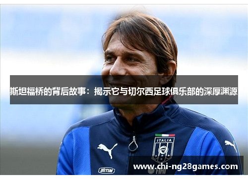 斯坦福桥的背后故事：揭示它与切尔西足球俱乐部的深厚渊源