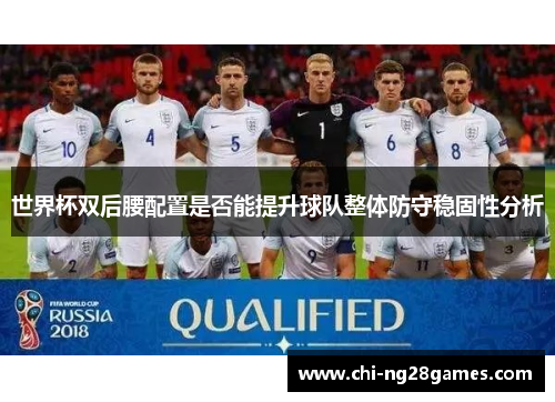 世界杯双后腰配置是否能提升球队整体防守稳固性分析