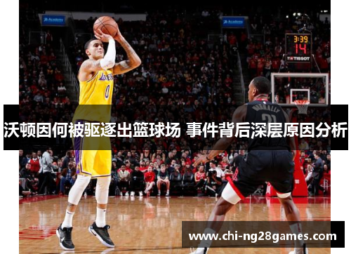 沃顿因何被驱逐出篮球场 事件背后深层原因分析