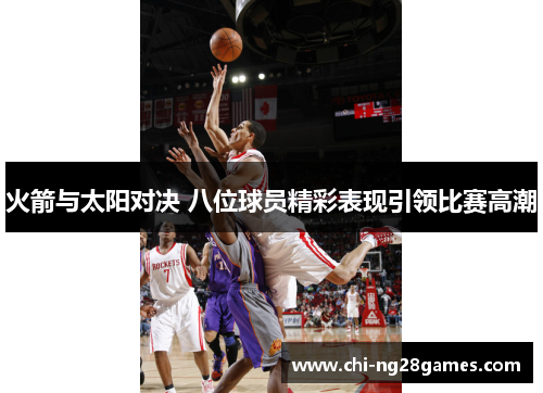 火箭与太阳对决 八位球员精彩表现引领比赛高潮