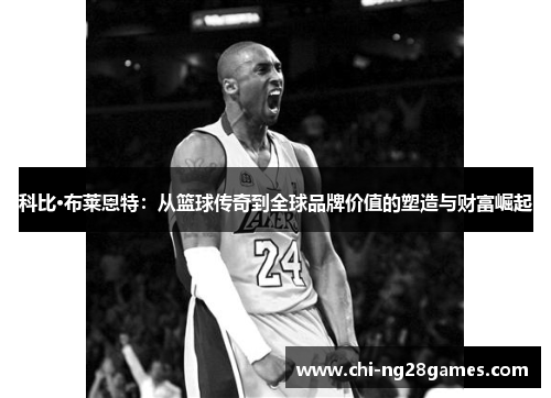 科比·布莱恩特：从篮球传奇到全球品牌价值的塑造与财富崛起