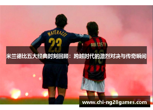 米兰德比五大经典时刻回顾：跨越时代的激烈对决与传奇瞬间