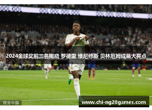 2024金球奖前三名揭晓 罗德里 维尼修斯 贝林厄姆成最大亮点