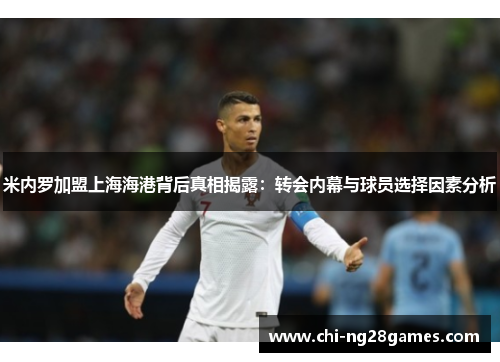 米内罗加盟上海海港背后真相揭露：转会内幕与球员选择因素分析