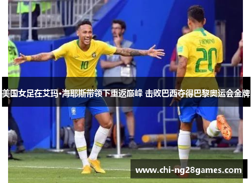 美国女足在艾玛·海耶斯带领下重返巅峰 击败巴西夺得巴黎奥运会金牌 美国女足在艾玛·海耶斯带领下重返巅峰 击败巴西夺得巴黎奥运会金牌