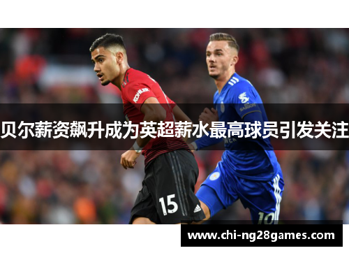 贝尔薪资飙升成为英超薪水最高球员引发关注