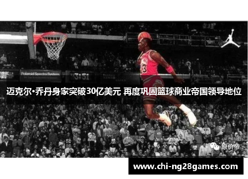 迈克尔·乔丹身家突破30亿美元 再度巩固篮球商业帝国领导地位